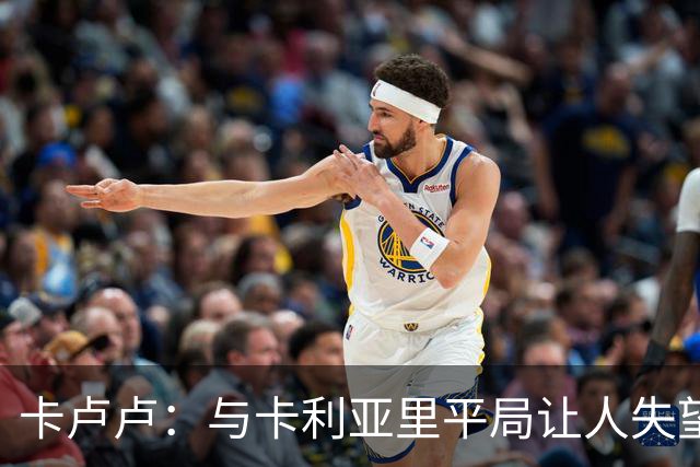 卡卢卢：与卡利亚里平局让人失望，期待球队调整状态