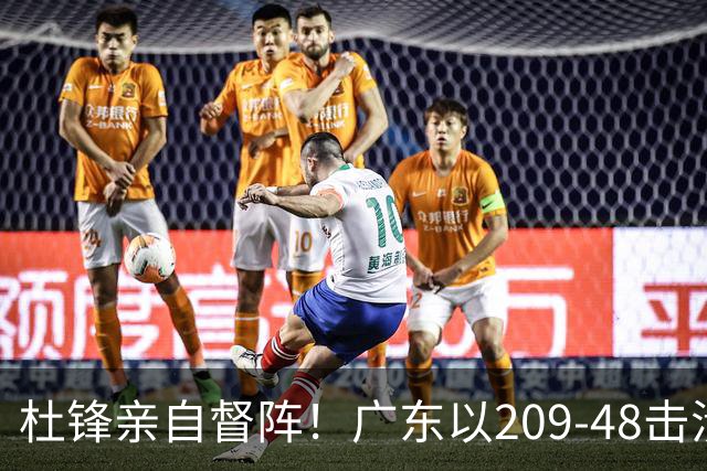 杜锋亲自督阵！广东以209-48击溃甘肃，小易建联狂砍20分不留情